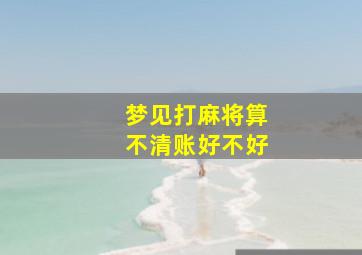 梦见打麻将算不清账好不好