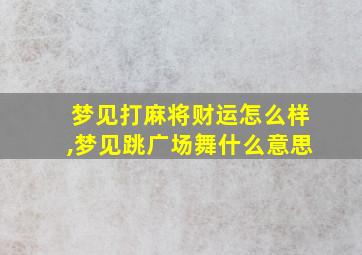 梦见打麻将财运怎么样,梦见跳广场舞什么意思