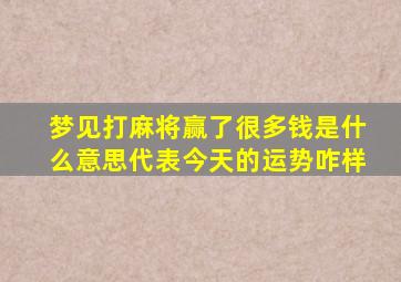 梦见打麻将赢了很多钱是什么意思代表今天的运势咋样