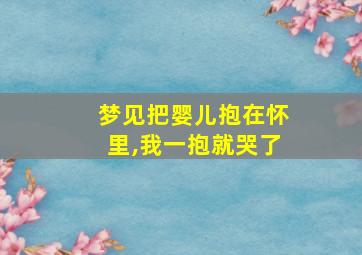 梦见把婴儿抱在怀里,我一抱就哭了