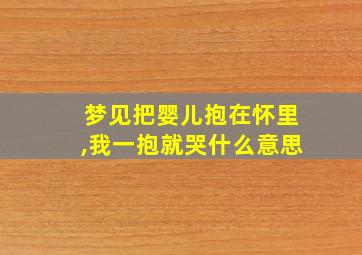 梦见把婴儿抱在怀里,我一抱就哭什么意思