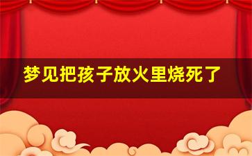 梦见把孩子放火里烧死了