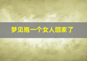 梦见抱一个女人回家了