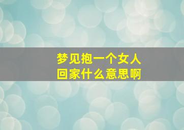 梦见抱一个女人回家什么意思啊