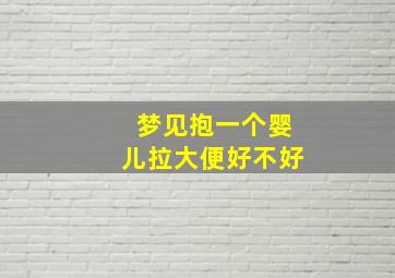 梦见抱一个婴儿拉大便好不好