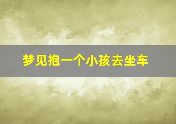 梦见抱一个小孩去坐车