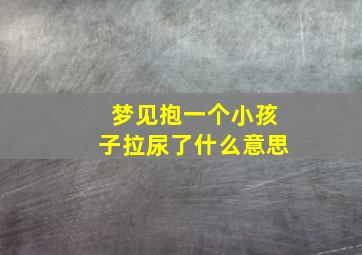 梦见抱一个小孩子拉尿了什么意思