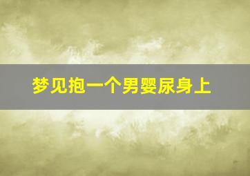 梦见抱一个男婴尿身上