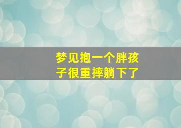 梦见抱一个胖孩子很重摔躺下了