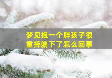 梦见抱一个胖孩子很重摔躺下了怎么回事