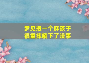 梦见抱一个胖孩子很重摔躺下了没事