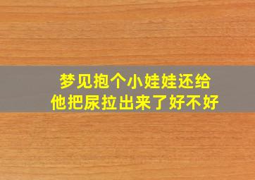 梦见抱个小娃娃还给他把尿拉出来了好不好