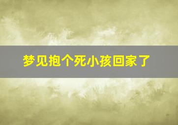 梦见抱个死小孩回家了