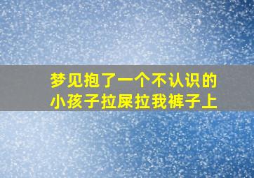 梦见抱了一个不认识的小孩子拉屎拉我裤子上