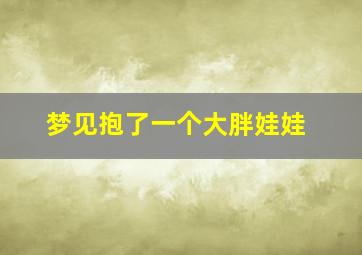 梦见抱了一个大胖娃娃