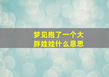 梦见抱了一个大胖娃娃什么意思