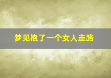 梦见抱了一个女人走路