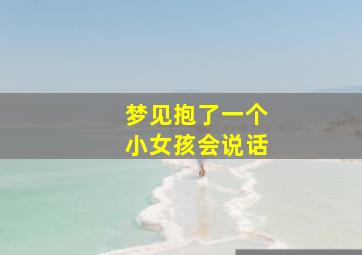 梦见抱了一个小女孩会说话