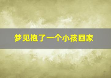 梦见抱了一个小孩回家