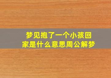 梦见抱了一个小孩回家是什么意思周公解梦