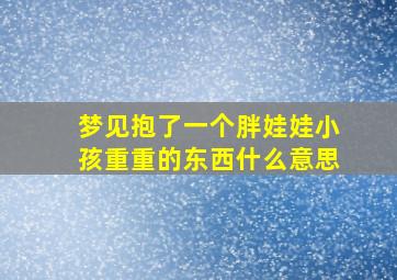 梦见抱了一个胖娃娃小孩重重的东西什么意思