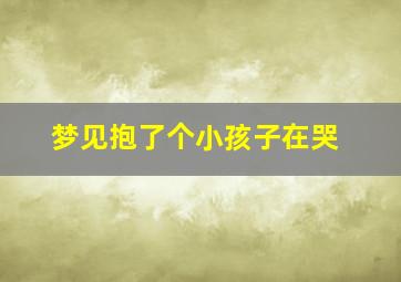 梦见抱了个小孩子在哭