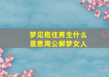 梦见抱住男生什么意思周公解梦女人