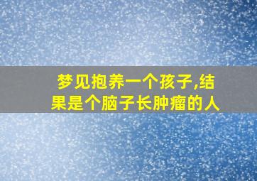 梦见抱养一个孩子,结果是个脑子长肿瘤的人