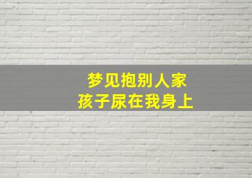 梦见抱别人家孩子尿在我身上