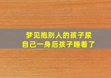 梦见抱别人的孩子尿自己一身后孩子睡着了