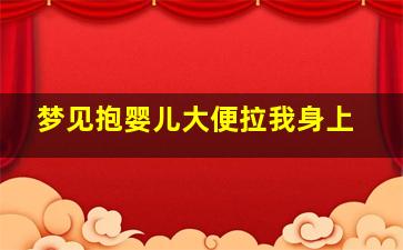 梦见抱婴儿大便拉我身上