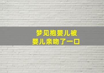 梦见抱婴儿被婴儿亲吻了一口