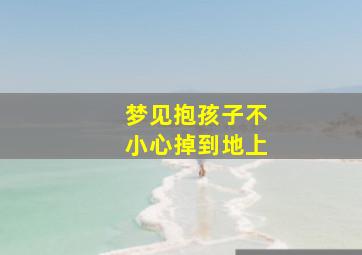 梦见抱孩子不小心掉到地上