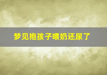 梦见抱孩子喂奶还尿了