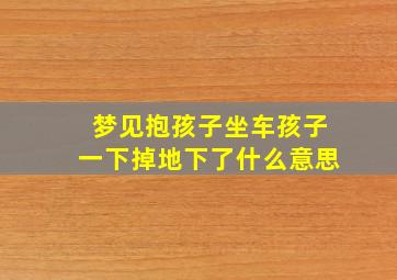 梦见抱孩子坐车孩子一下掉地下了什么意思