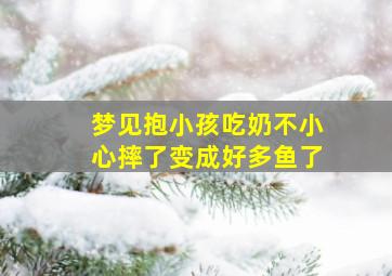 梦见抱小孩吃奶不小心摔了变成好多鱼了