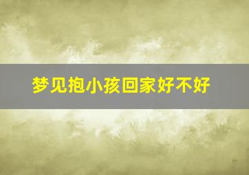 梦见抱小孩回家好不好