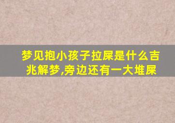 梦见抱小孩子拉屎是什么吉兆解梦,旁边还有一大堆屎