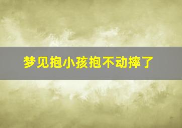 梦见抱小孩抱不动摔了