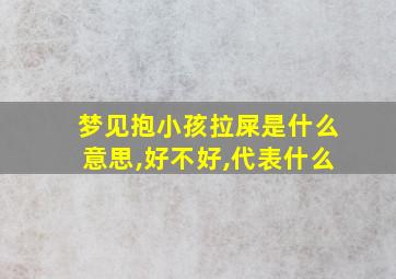 梦见抱小孩拉屎是什么意思,好不好,代表什么