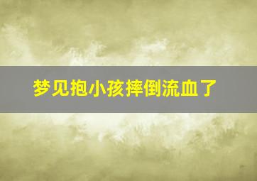 梦见抱小孩摔倒流血了