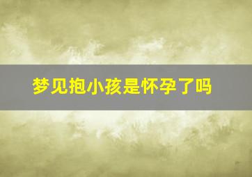 梦见抱小孩是怀孕了吗