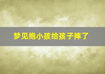 梦见抱小孩给孩子摔了