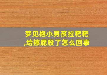 梦见抱小男孩拉粑粑,给擦屁股了怎么回事