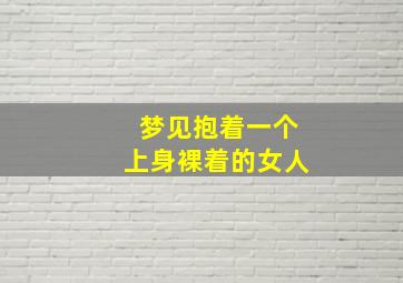 梦见抱着一个上身裸着的女人