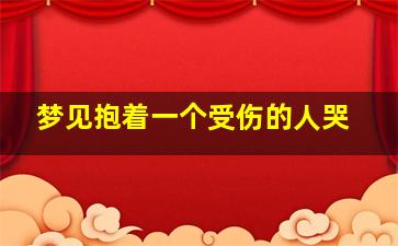 梦见抱着一个受伤的人哭