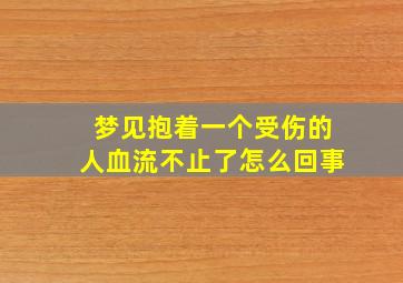 梦见抱着一个受伤的人血流不止了怎么回事