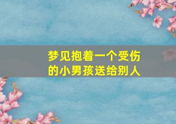 梦见抱着一个受伤的小男孩送给别人