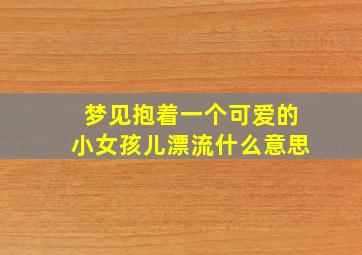 梦见抱着一个可爱的小女孩儿漂流什么意思