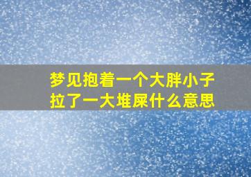 梦见抱着一个大胖小子拉了一大堆屎什么意思